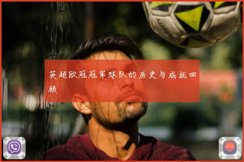 英超欧冠冠军球队的历史与成就回顾