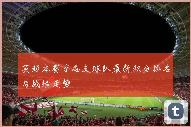 英超本赛季各支球队最新积分排名与战绩走势