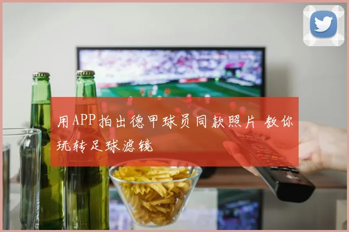 用APP拍出德甲球员同款照片 教你玩转足球滤镜