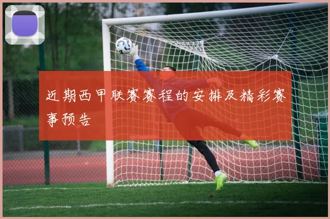 近期西甲联赛赛程的安排及精彩赛事预告