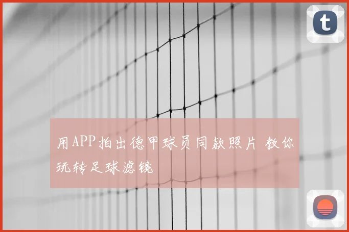 用APP拍出德甲球员同款照片 教你玩转足球滤镜